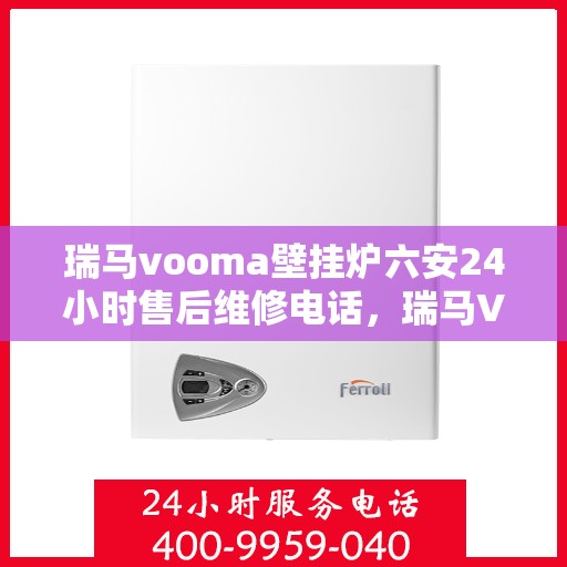 瑞马vooma壁挂炉六安24小时售后维修电话，瑞马VOOM壁挂炉六安全天候售后维修服务热线