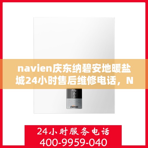 navien庆东纳碧安地暖盐城24小时售后维修电话，Navien庆东纳碧安地暖盐城全天候售后维修服务热线