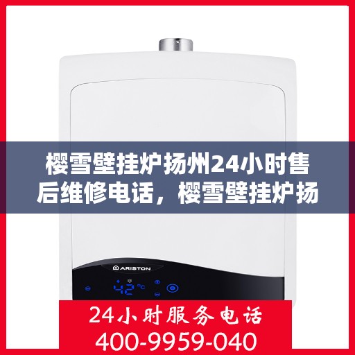 樱雪壁挂炉扬州24小时售后维修电话，樱雪壁挂炉扬州全天候售后维修服务热线