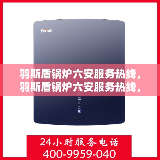 羽斯盾锅炉六安服务热线，羽斯盾锅炉六安服务热线，专业团队为您提供全方位解决方案