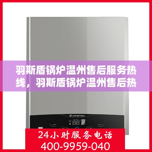 羽斯盾锅炉温州售后服务热线，羽斯盾锅炉温州售后热线，专业服务，温暖您的维修之路