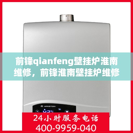 前锋qianfeng壁挂炉淮南维修，前锋淮南壁挂炉维修服务解析