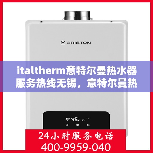 italtherm意特尔曼热水器服务热线无锡，意特尔曼热水器无锡服务热线，专业解决您的热水需求