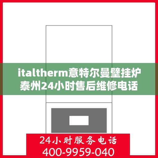 italtherm意特尔曼壁挂炉泰州24小时售后维修电话，意特尔曼壁挂炉泰州全天候售后维修服务热线公布