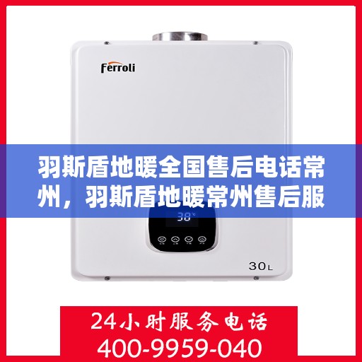 羽斯盾地暖全国售后电话常州，羽斯盾地暖常州售后服务中心电话号码详解