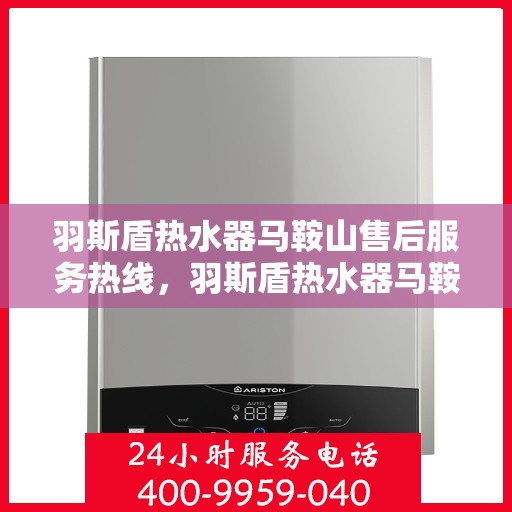 羽斯盾热水器马鞍山售后服务热线，羽斯盾热水器马鞍山售后热线服务，专业解决您的热水器问题