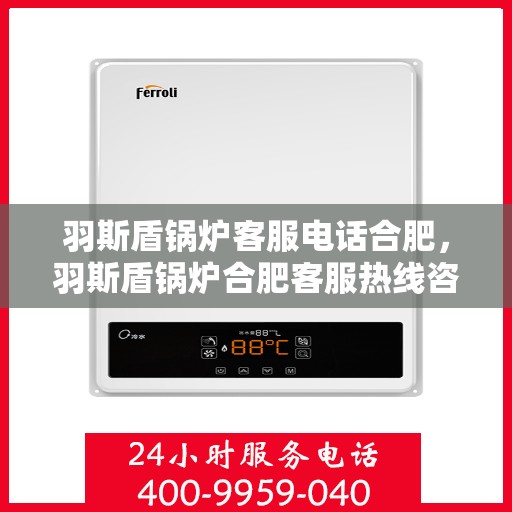 羽斯盾锅炉客服电话合肥，羽斯盾锅炉合肥客服热线咨询