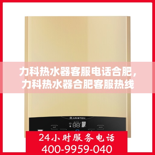 力科热水器客服电话合肥，力科热水器合肥客服热线