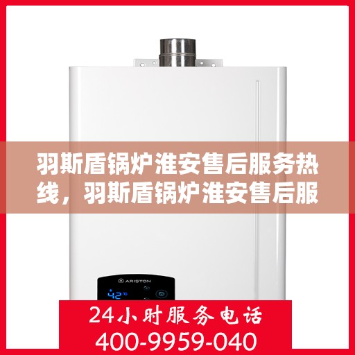 羽斯盾锅炉淮安售后服务热线，羽斯盾锅炉淮安售后服务热线，专业团队为您提供全方位服务保障