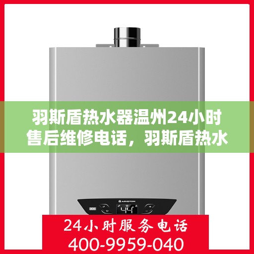 羽斯盾热水器温州24小时售后维修电话，羽斯盾热水器温州全天候售后维修服务热线