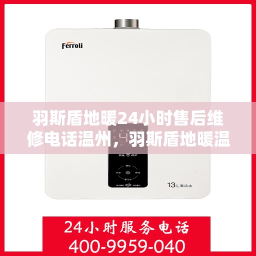 羽斯盾地暖24小时售后维修电话温州，羽斯盾地暖温州售后维修电话全天候服务热线
