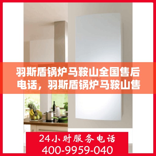 羽斯盾锅炉马鞍山全国售后电话，羽斯盾锅炉马鞍山售后服务热线及全国售后电话汇总