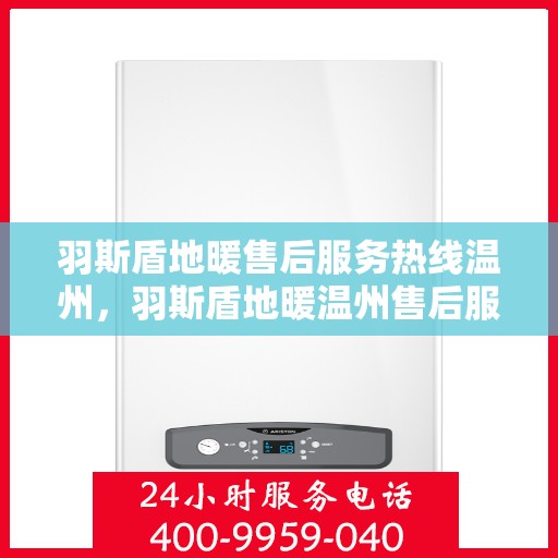 羽斯盾地暖售后服务热线温州，羽斯盾地暖温州售后服务热线及支持团队专业解答