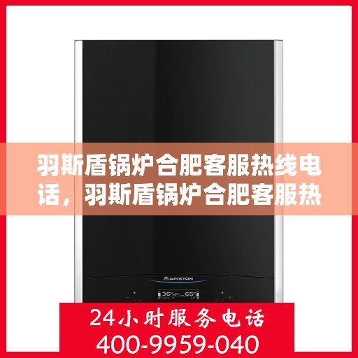 羽斯盾锅炉合肥客服热线电话，羽斯盾锅炉合肥客服热线电话号码公布