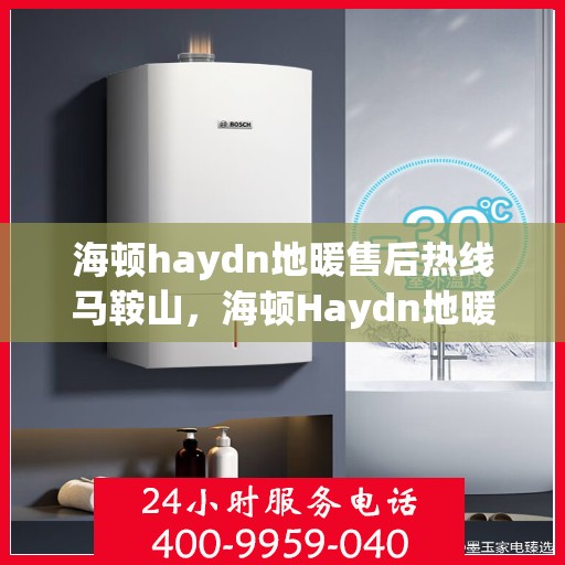 海顿haydn地暖售后热线马鞍山，海顿Haydn地暖马鞍山售后热线专业服务