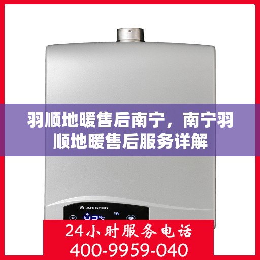 羽顺地暖售后南宁，南宁羽顺地暖售后服务详解