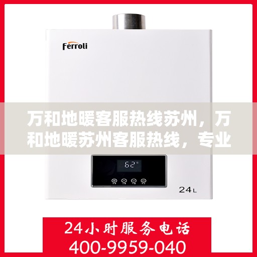 万和地暖客服热线苏州，万和地暖苏州客服热线，专业解答，温暖您的每一个冬天