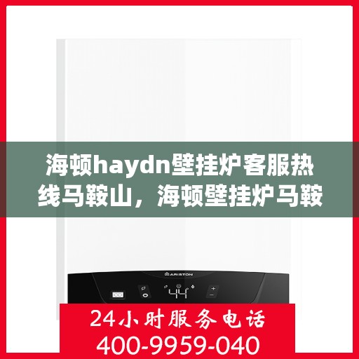 海顿haydn壁挂炉客服热线马鞍山，海顿壁挂炉马鞍山客服热线专业服务，为您解答疑问