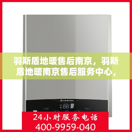 羽斯盾地暖售后南京，羽斯盾地暖南京售后服务中心，专业团队，贴心服务