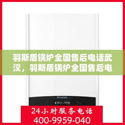 羽斯盾锅炉全国售后电话武汉，羽斯盾锅炉全国售后电话武汉服务热线及售后保障详解