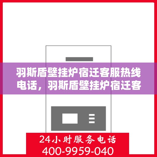 羽斯盾壁挂炉宿迁客服热线电话，羽斯盾壁挂炉宿迁客服热线——专业解答，温暖您的生活