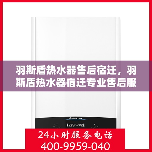 羽斯盾热水器售后宿迁，羽斯盾热水器宿迁专业售后服务