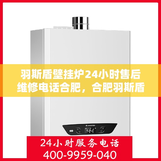 羽斯盾壁挂炉24小时售后维修电话合肥，合肥羽斯盾壁挂炉24小时专业售后维修服务电话