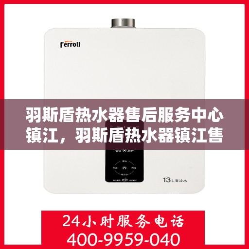 羽斯盾热水器售后服务中心镇江，羽斯盾热水器镇江售后服务中心，专业维修，贴心服务