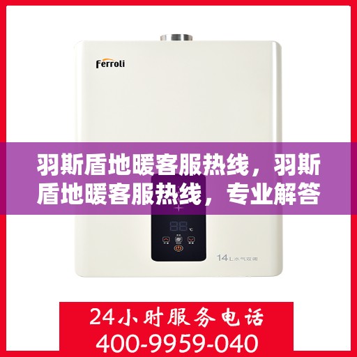 羽斯盾地暖客服热线，羽斯盾地暖客服热线，专业解答，温暖您的每一个疑问