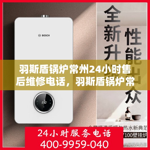 羽斯盾锅炉常州24小时售后维修电话，羽斯盾锅炉常州全天候售后维修热线