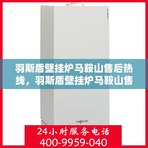 羽斯盾壁挂炉马鞍山售后热线，羽斯盾壁挂炉马鞍山售后热线，专业服务，温暖您的生活