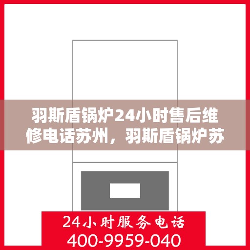 羽斯盾锅炉24小时售后维修电话苏州，羽斯盾锅炉苏州24小时售后维修服务热线