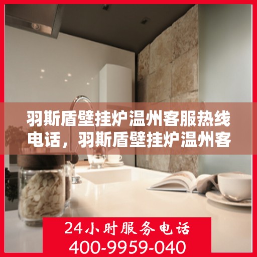 羽斯盾壁挂炉温州客服热线电话，羽斯盾壁挂炉温州客服热线，专业解答，贴心服务