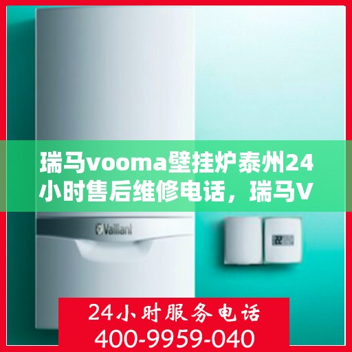瑞马vooma壁挂炉泰州24小时售后维修电话，瑞马VOOMA壁挂炉泰州全天候售后维修服务热线