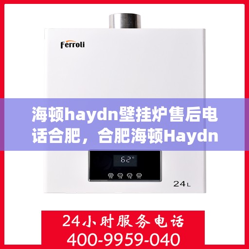海顿haydn壁挂炉售后电话合肥，合肥海顿Haydn壁挂炉售后专线支持服务电话