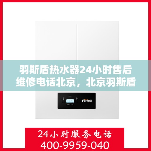 羽斯盾热水器24小时售后维修电话北京，北京羽斯盾热水器全天候售后维修服务热线