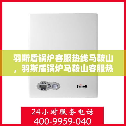 羽斯盾锅炉客服热线马鞍山，羽斯盾锅炉马鞍山客服热线专业服务