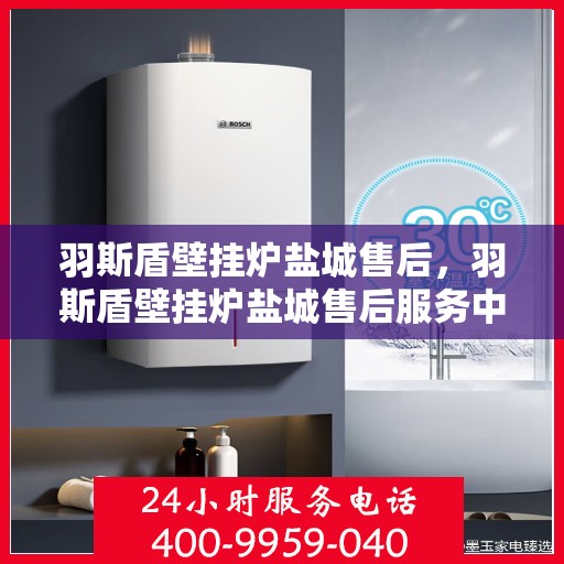 羽斯盾壁挂炉盐城售后，羽斯盾壁挂炉盐城售后服务中心，专业维修，贴心服务