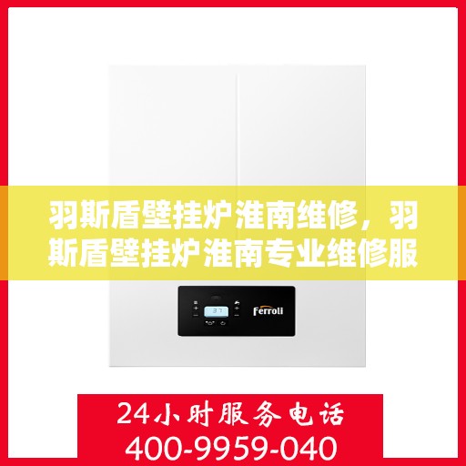 羽斯盾壁挂炉淮南维修，羽斯盾壁挂炉淮南专业维修服务