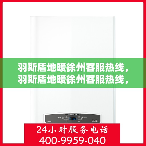 羽斯盾地暖徐州客服热线，羽斯盾地暖徐州客服热线，专业解答，温暖您的生活
