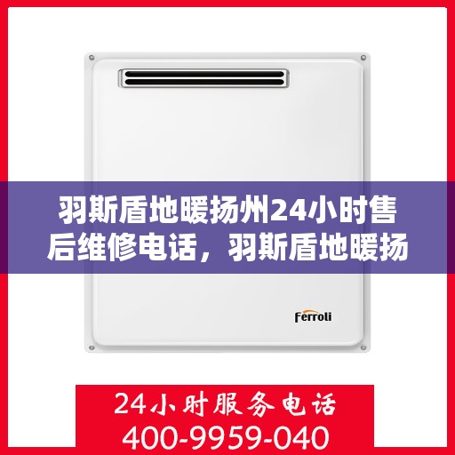 羽斯盾地暖扬州24小时售后维修电话，羽斯盾地暖扬州全天候售后维修服务热线