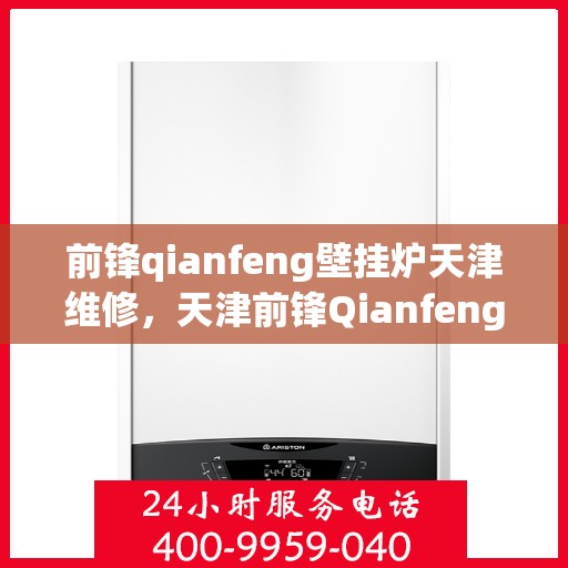 前锋qianfeng壁挂炉天津维修，天津前锋Qianfeng壁挂炉专业维修服务