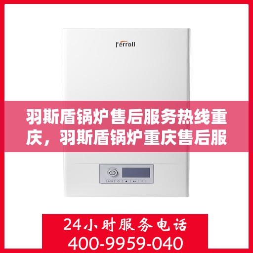 羽斯盾锅炉售后服务热线重庆，羽斯盾锅炉重庆售后服务热线及支持团队