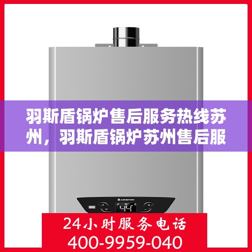羽斯盾锅炉售后服务热线苏州，羽斯盾锅炉苏州售后服务热线及支持团队