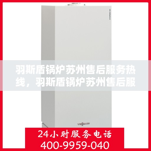 羽斯盾锅炉苏州售后服务热线，羽斯盾锅炉苏州售后服务热线，专业团队，贴心服务！