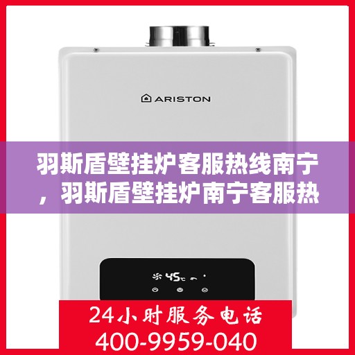 羽斯盾壁挂炉客服热线南宁，羽斯盾壁挂炉南宁客服热线，专业解答，温暖您的生活