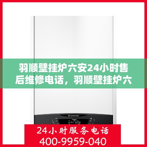 羽顺壁挂炉六安24小时售后维修电话，羽顺壁挂炉六安全天候售后维修服务热线