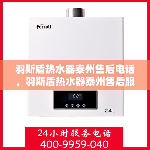 羽斯盾热水器泰州售后电话，羽斯盾热水器泰州售后服务中心联系电话