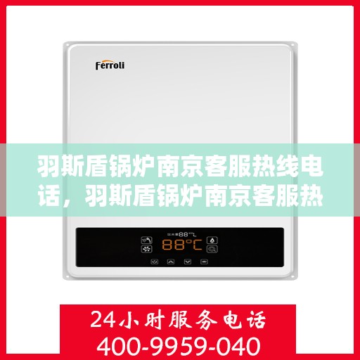羽斯盾锅炉南京客服热线电话，羽斯盾锅炉南京客服热线电话号码公布