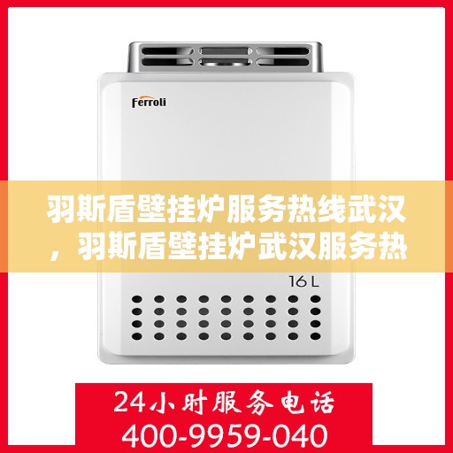 羽斯盾壁挂炉服务热线武汉，羽斯盾壁挂炉武汉服务热线专业支持